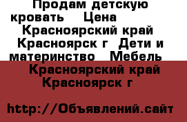 Продам детскую кровать  › Цена ­ 10 000 - Красноярский край, Красноярск г. Дети и материнство » Мебель   . Красноярский край,Красноярск г.